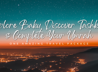 Explore Baku, Discover Tashkent & Complete Your Umrah – One Amazing Travel Package