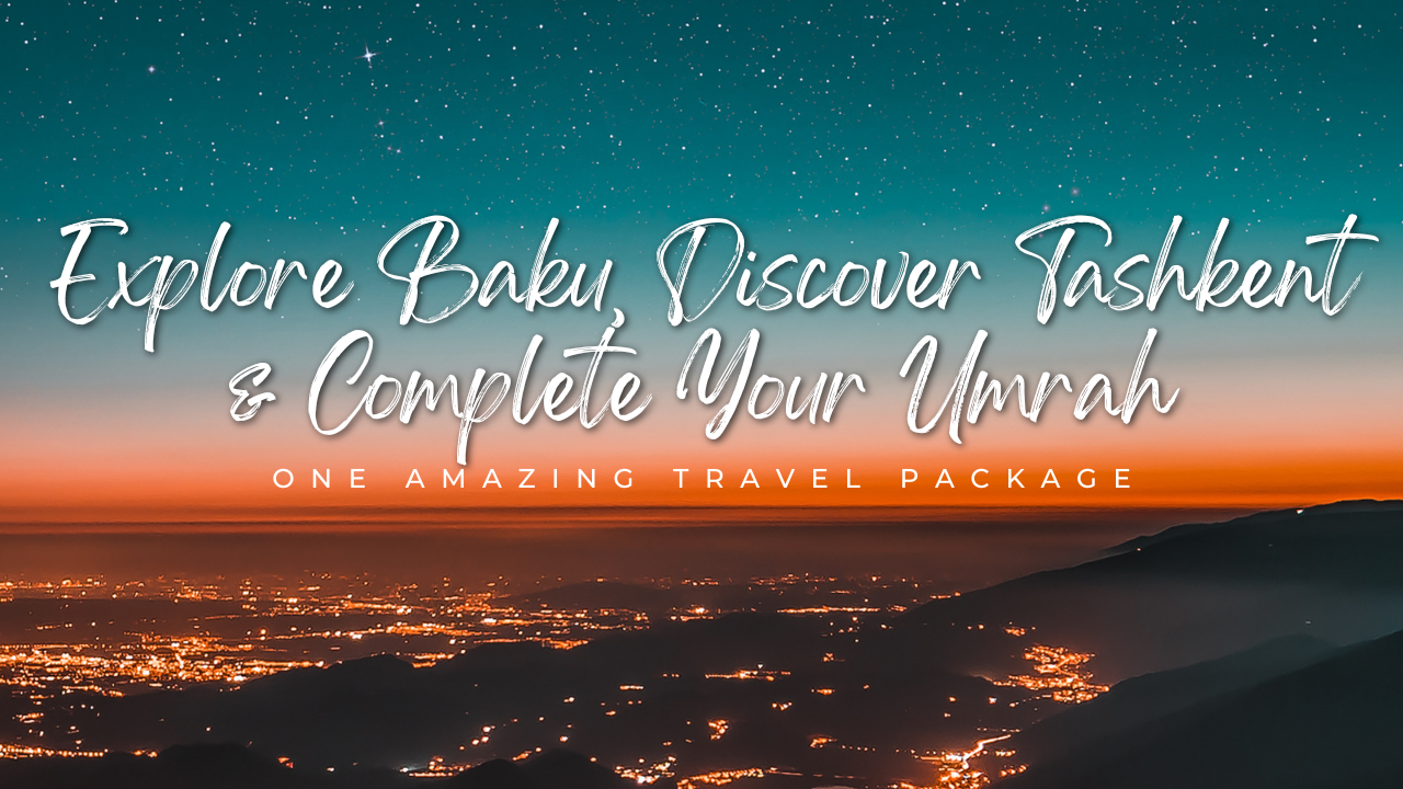 Explore Baku, Discover Tashkent & Complete Your Umrah – One Amazing Travel Package
